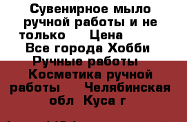 Сувенирное мыло ручной работы и не только.. › Цена ­ 120 - Все города Хобби. Ручные работы » Косметика ручной работы   . Челябинская обл.,Куса г.